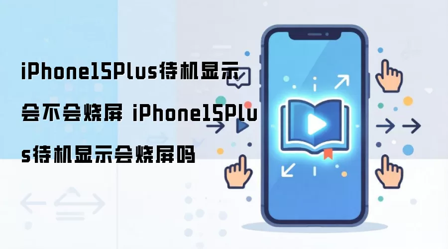 iPhone15Plus待机显示会不会烧屏 iPhone15Plus待机显示会烧屏吗