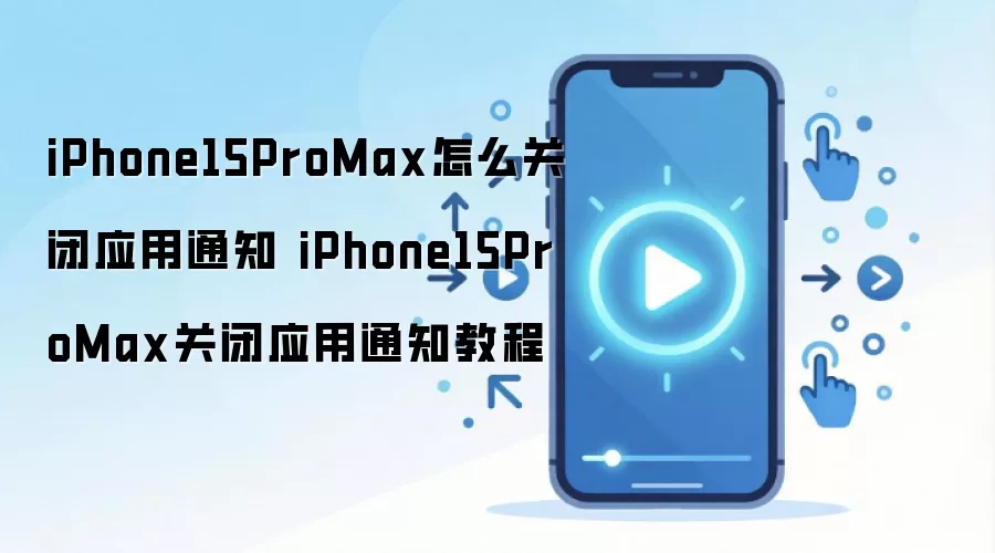 iPhone15ProMax怎么关闭应用通知 iPhone15ProMax关闭应用通知教程