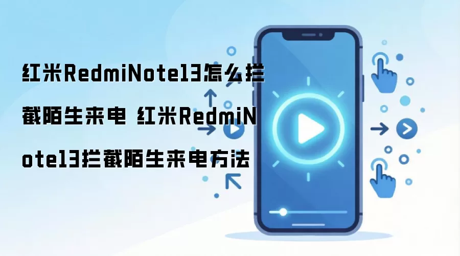 红米RedmiNote13怎么拦截陌生来电 红米RedmiNote13拦截陌生来电方法