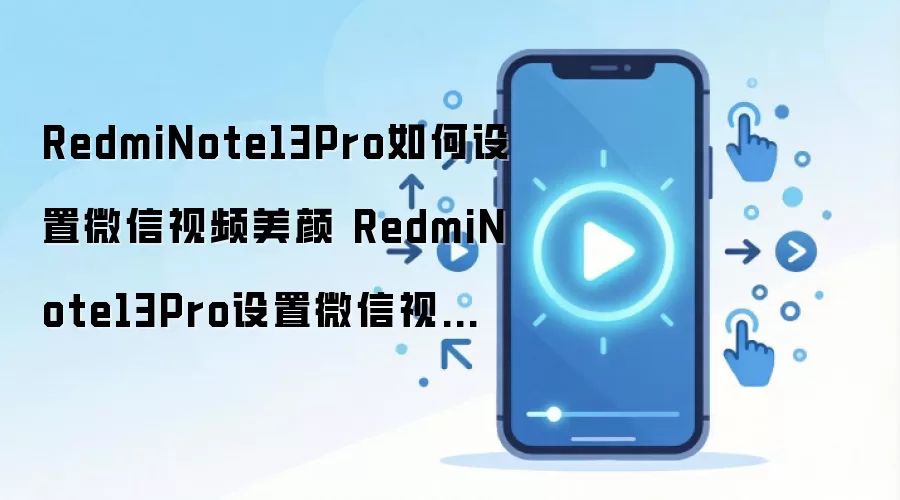 RedmiNote13Pro如何设置微信视频美颜 RedmiNote13Pro设置微信视频美颜方法