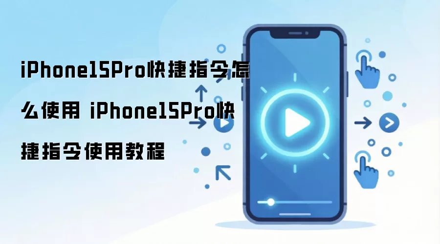 iPhone15Pro快捷指令怎么使用 iPhone15Pro快捷指令使用教程