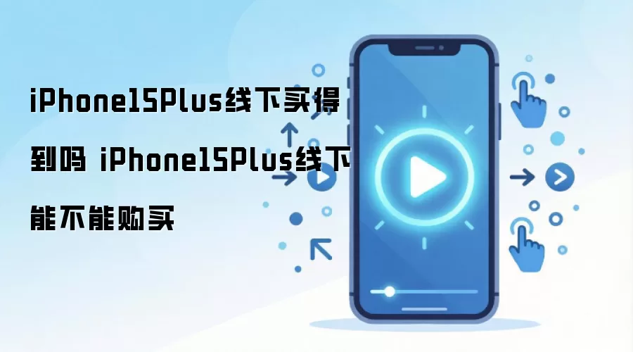 iPhone15Plus线下买得到吗 iPhone15Plus线下能不能购买