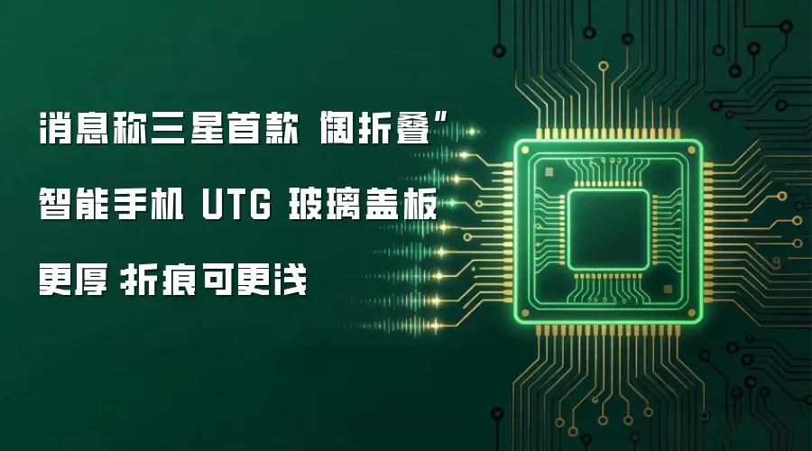 消息称三星首款“阔折叠”智能手机 UTG 玻璃盖板更厚:折痕可更浅