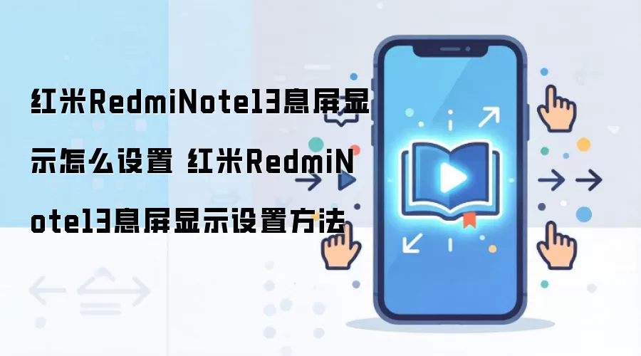 红米RedmiNote13息屏显示怎么设置 红米RedmiNote13息屏显示设置方法