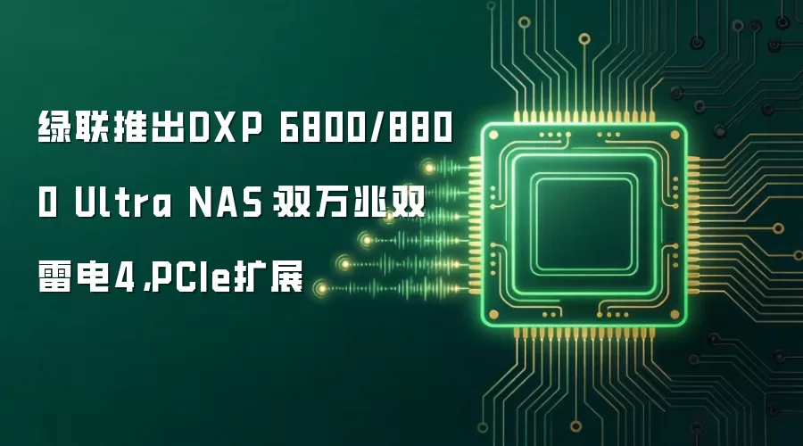 绿联推出DXP 6800/8800 Ultra NAS:双万兆双雷电4,PCIe扩展