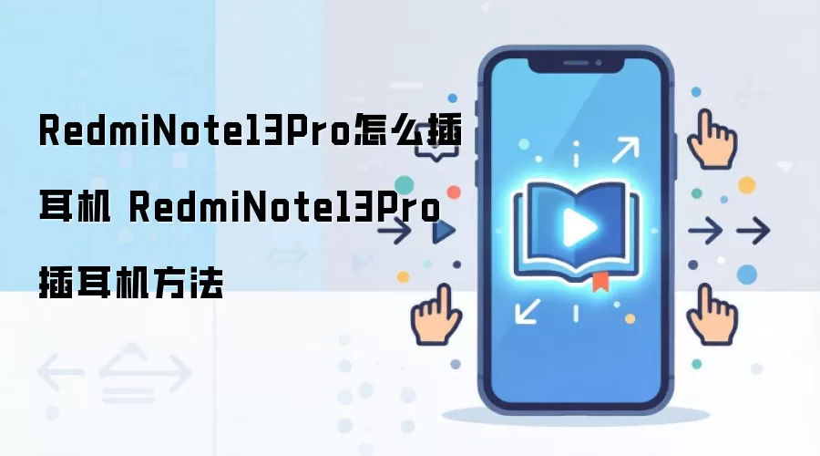 RedmiNote13Pro怎么插耳机 RedmiNote13Pro插耳机方法