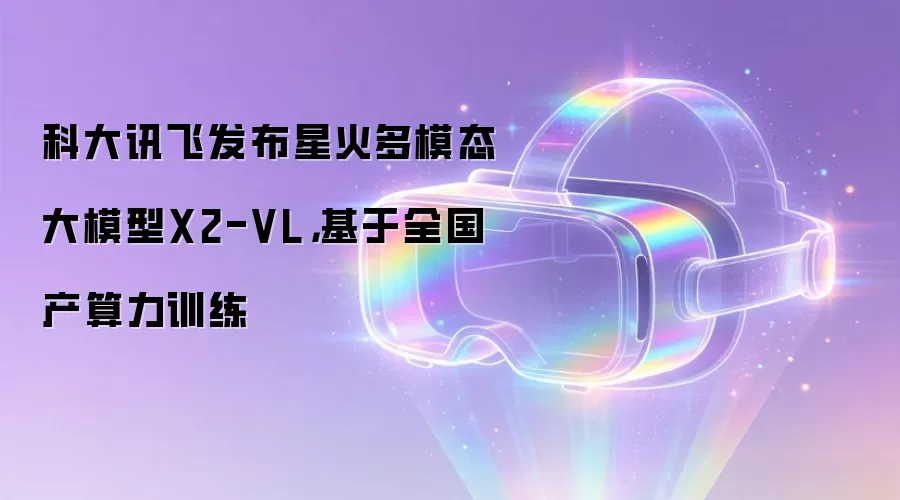 科大讯飞发布星火多模态大模型X2-VL，基于全国产算力训练