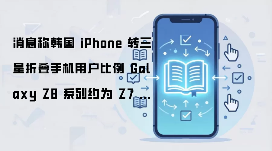 韩国8月携号转网数据：Galaxy Z8系列iPhone用户转化率约为Z7系列2倍